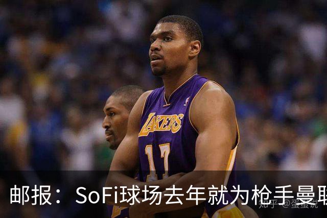 邮报：SoFi球场去年就为枪手曼联友谊赛做准备
